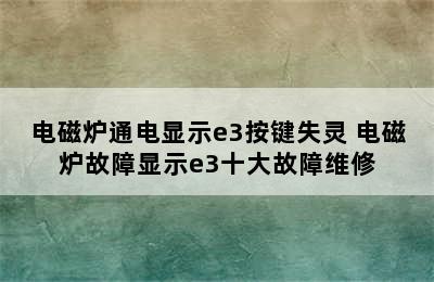 电磁炉通电显示e3按键失灵 电磁炉故障显示e3十大故障维修